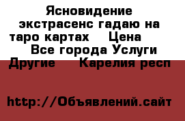 Ясновидение экстрасенс гадаю на таро картах  › Цена ­ 1 000 - Все города Услуги » Другие   . Карелия респ.